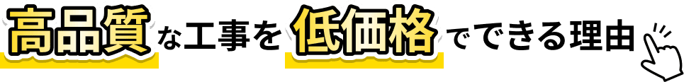 高品質な工事を低価格でできる理由