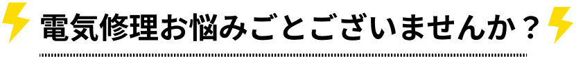 電気修理おなやみごとございませんか?